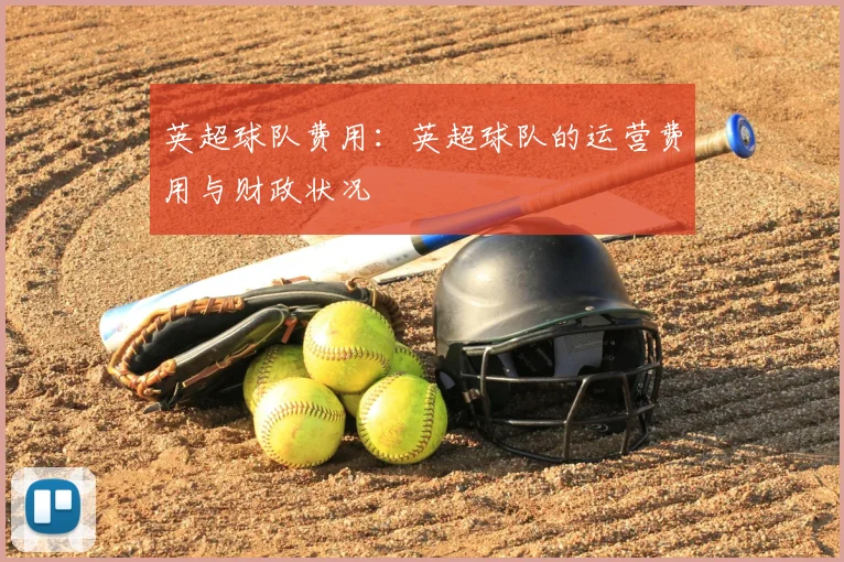 英超球队费用:英超球队的运营费用与财政状况