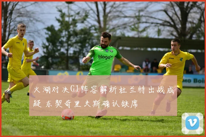 火湖对决G1阵容解析杜兰特出战成疑 东契奇里夫斯确认缺席