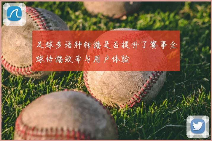 足球多语种转播是否提升了赛事全球传播效率与用户体验