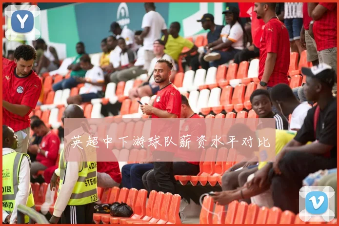 英超中下游球队薪资水平对比